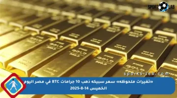 «تغيرات ملحوظة» سعر سبيكة ذهب 10 جرامات BTC في مصر اليوم الخميس 14-8-2025